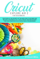 CRICUT EXPLORE AIR 2 FOR BEGINNERS B08DSZ3817 Book Cover