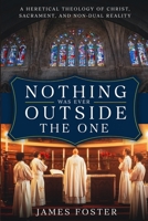 Nothing Was Ever Outside the One: A Heretical Theology of Christ, Sacrament, and Non-Dual Reality B0GCDP4D3T Book Cover