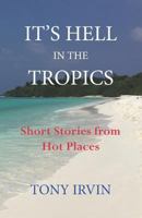 It's Hell in the Tropics: Short stories from hot places 1974118746 Book Cover