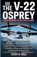 The V-22 Osprey : The Amazing Aircraft That Still Faces Its Demons: A Deep Dive Into the Insane Engineering Behind the V-22 Osprey’s Revolutionary ... of the World’s Legendary Aircraft.) B0FP93SK9N Book Cover