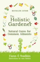 The Holistic Gardener: Natural Cures for Common Ailments 178117623X Book Cover