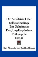 Die Autolatrie Oder Selbstanbetung: Ein Geheimniss Der Jung-Hegelschen Philosophie (1843) 1161068112 Book Cover