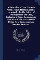 A Journal of a Tour Through Connecticut, Massachusetts, New-York, the North Part of Pennsylvania and Ohio, Including a Year's Residence in That Part of the State of Ohio, Styled New Connecticut, or We 1149423080 Book Cover