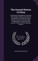 The General History of China: Containing a Geographical, Historical, Chronological, Political and Physical Description of the Empire of China, ... Account of Their Customs, Manners, Ceremon 1016041942 Book Cover