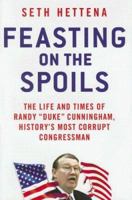 Feasting on the Spoils: The Life and Times of Randy "Duke" Cunningham, History's Most Corrupt Congressman 0312368291 Book Cover