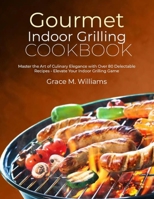 Gourmet indoor Grilling Cookbook: Master the Art of Culinary Elegance with Over 80 Delectable Recipes - Elevate Your Indoor Grilling Game B0CQG6Q2RN Book Cover