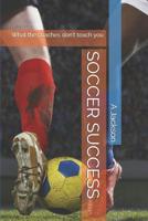Soccer Success: What the Coaches Don't Teach You 1090563868 Book Cover