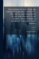 The Empire of the Czar, or Observations on the Social, Political, and Religious State and Prospects of Russia, Vol. 2 of 3: Made During a Journey Through That Empire (Classic Reprint) 1177484943 Book Cover