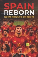 Spain Reborn: How Spain Conquered the 2026 World Cup: How a Homegrown Team Ended Sixteen Years of Heartbreak to Win the 2026 World Cup B0H9K8YXNW Book Cover