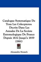 Catalogue Systématique De Tous Les Coléoptères Décrit Dans Les Annales De La Société Entomologique De France Depuis 1832 Jusqu'à 1859... 1168062314 Book Cover