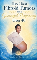 How I Beat Fibroid Tumors for a Successful Pregnancy Over 40 1548959545 Book Cover