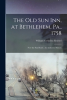 The Old Sun Inn, at Bethlehem, Pa., 1758: Now the Sun Hotel; An Authentic History 1018994858 Book Cover