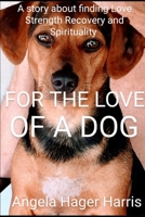 For the Love of a Dog: A story about finding Love, Strength, Recovery and Spirituality B0C2SFNGPD Book Cover