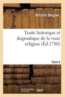 Traita(c) Historique Et Dogmatique de La Vraie Religion. Tome 6 201193897X Book Cover