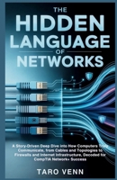 The Hidden Language of Networks: A Story-Driven Deep Dive into How Computers Truly Communicate,from Cables and Topologies to Firewalls and Internet Infrastructure, Decoded for CompTIA Network+Success B0GYVGK2JF Book Cover