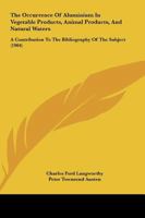 The Occurrence Of Aluminium In Vegetable Products, Animal Products, And Natural Waters: A Contribution To The Bibliography Of The Subject 1437071686 Book Cover