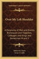 Over My Left Shoulder: A Panorama of Men and Events, Burlesques and Tragedies, Cabbages and Kings and Sometimes W and Y 1162718455 Book Cover