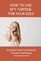 How To Use EFT Tapping For Your Kids: Complete Guide To Emotional Freedom Techniques: Eft Tapping Scripts For Kids B0942FDTRX Book Cover