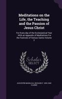 Meditations on the Life, the Teaching and the Passion of Jesus Christ: For Every day of the Ecclesiastical Year: With an Appendix of Meditations For the Festivals of Various Saints Volume 2 1356082939 Book Cover