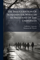The Inauguration Of Benjamin Ide Wheeler As President Of The University 1278698671 Book Cover