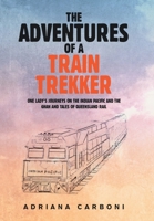 The Adventures of a Train Trekker: One Lady’s Journeys on the Indian Pacific and the Ghan and Tales of Queensland Rail 1984508776 Book Cover