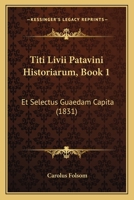 Titi Livii Patavini Historiarum, Book 1: Et Selectus Guaedam Capita (1831) 1160260109 Book Cover