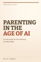 Parenting in the Age of AI: A Field Guide for the Ordinary Tuesday Night B0HJTC7ZG7 Book Cover