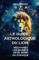 Le Guide Astrologique du Lion, Découvrez les Secrets de ce Signe du Zodiaque B0CFCX6W9W Book Cover