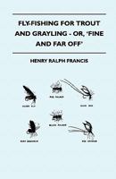 Fly-Fishing for Trout and Grayling - Or, 'Fine and Far Off' 1445522268 Book Cover