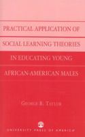 Practical Application of Social Learning Theories In Educating Young African-American Males 0761826076 Book Cover
