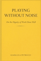 PLAYING WITHOUT NOISE - On the Dignity of Work Done Well B0GPJB2JYC Book Cover