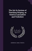 The Sol-Fa System of Teaching Singing, as Used in Lancashire and Yorkshire 1355195659 Book Cover