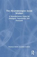 The Neurodivergent Social Worker: A Neuroinclusive Guide for Managers, Supervisors, and Assessors 1041065000 Book Cover