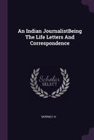 An Indian Journalist: Being The Life, Letters And Correspondence Of Dr Sambhu C. Mookerjee 1148246312 Book Cover