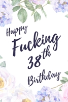 Happy Fucking 38th Birthday: 6x9 Dot Bullet Notebook/Journal Birthday Gift Idea. Funny Card Alternative 1709797878 Book Cover