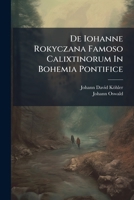 de Iohanne Rokyczana Famoso Calixtinorum in Bohemia Pontifice - Primary Source Edition 1287781039 Book Cover