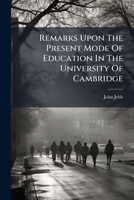 Remarks upon the present mode of education in the University of Cambridge: to which is added a proposal for its improvement by the Rev. John Jebb, ... 127556609X Book Cover