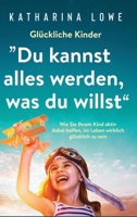 Glückliche Kinder: „Du kannst alles werden, was du willst“: Wie Sie Ihrem Kind aktiv dabei helfen, im Leben wirklich glücklich zu sein (German Edition) 1647801796 Book Cover