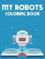 My Robots Coloring Book: Boys Robot Coloring Pages, Creativity Pages With Illustrations And Designs Of Robots To Color B08KX5V3MC Book Cover