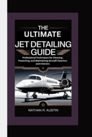 THE ULTIMATE JET DETAILING GUIDE: Professional Techniques for Cleaning, Protecting, and Maintaining Aircraft Exteriors and Interiors B0FRXV55WB Book Cover