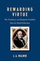 Rewarding Virtue: The Presidency and Benjamin Franklin's Plan for Moral Perfection 0761839860 Book Cover