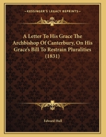 A Letter To His Grace The Archbishop Of Canterbury, On His Grace's Bill To Restrain Pluralities 1359280006 Book Cover