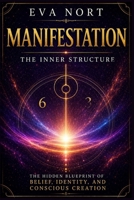 Manifestation: The Inner Structure: The Hidden Blueprint of Belief, Identity, and Conscious Creation B0H6VJVS33 Book Cover