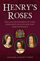 Henry's Roses: The Lives of Elizabeth of York, Margaret of Scotland and Mary of France 1398120855 Book Cover