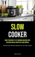 Slow Cooker: Make Your Body A Fat-burning Machine With Delicious Meals Using The Slow Cooker (Delicious And Nutritious Recipes For Your Slow Cooker) 1915162009 Book Cover