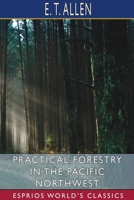 Practical Forestry in the Pacific Northwest; Protecting Existing Forests and Growing new Ones, From the Standpoint of the Public and That of the Lumberman, With an Outline of Technical Methods 1034079476 Book Cover