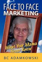 Face to Face Marketing: What Your Mama Never Knew 1456838539 Book Cover