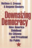 Downsizing Democracy: How America Sidelined Its Citizens and Privatized Its Public 0801871506 Book Cover