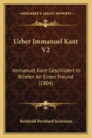 Ueber Immanuel Kant V2: Immanuel Kant Geschildert In Briefen An Einen Freund (1804) 1166746143 Book Cover
