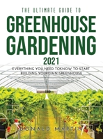 The Ultimate Guide to Greenhouse Gardening 2021: Everything You Need to Know to Start Building Your Own Greenhouse 1008930237 Book Cover